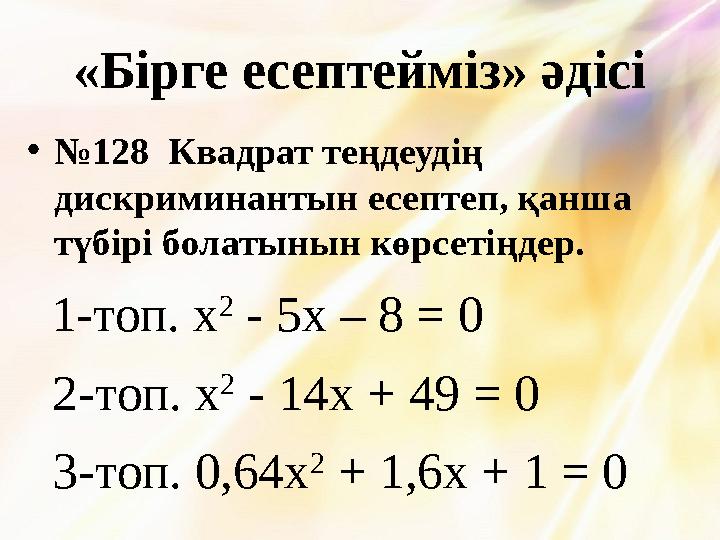 «Бірге есептейміз» әдісі •№128 Квадрат теңдеудің дискриминантын есептеп, қанша түбірі болатынын көрсетіңдер. 1-топ. x 2 -