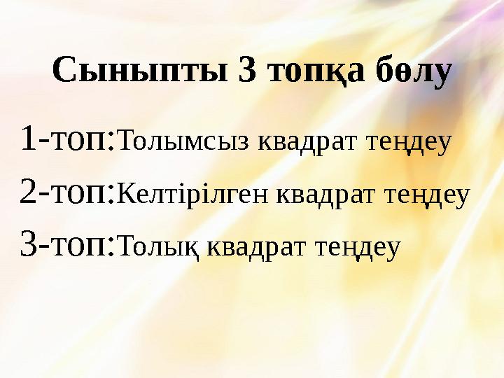 Сыныпты 3 топқа бөлу 1-топ:Толымсыз квадрат теңдеу 2-топ:Келтірілген квадрат теңдеу 3-топ:Толық квадрат теңдеу