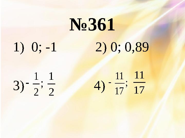 №361 1)0; -1 2) 0; 0,89 3) 4) ; 2 1  2 1 ; 17 11  17 11