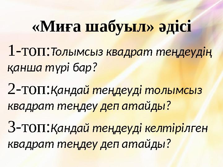 «Миға шабуыл» әдісі 1-топ:Толымсыз квадрат теңдеудің қанша түрі бар? 2-топ:Қандай теңдеуді толымсыз квадрат теңдеу деп атайды?