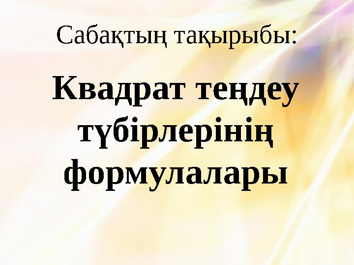 Сабақтың тақырыбы: Квадрат теңдеу түбірлерінің формулалары