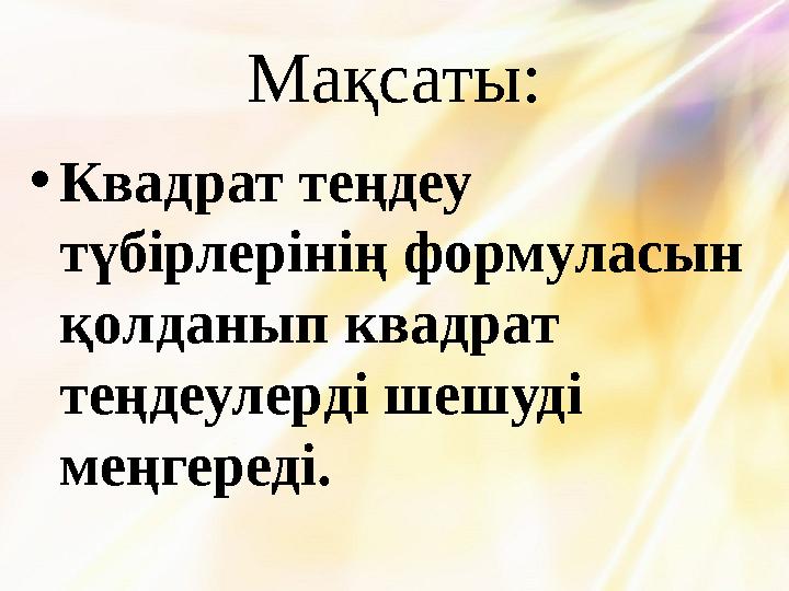 Мақсаты: •Квадрат теңдеу түбірлерінің формуласын қолданып квадрат теңдеулерді шешуді меңгереді.