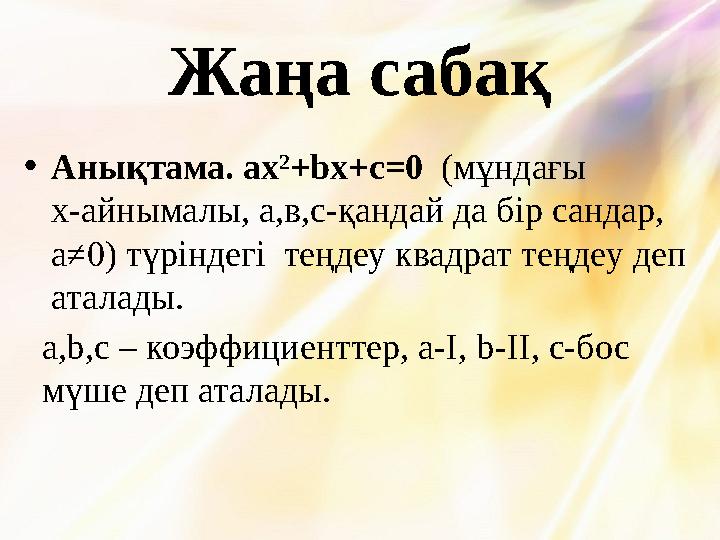 Жаңа сабақ •Анықтама. aх 2 +bх+с=0 (мұндағы х-айнымалы, а,в,с-қандай да бір сандар, а≠0) түріндегі теңдеу квадрат теңдеу деп