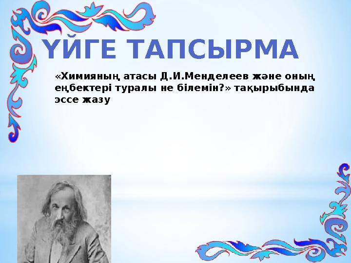 ҮЙГЕ ТАПСЫРМА «Химияның атасы Д.И.Менделеев және оның еңбектері туралы не білемін?» тақырыбында эссе жазу