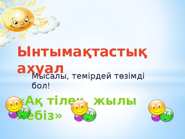 Мысалы, темірдей төзімді бол!* Ынтыма қтастық ахуал «Ақ тілек, жылы лебіз»