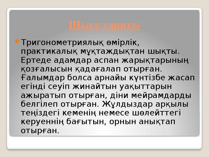 Шығу тарихы Тригонометриялық өмірлік, практикалық мұқтаждықтан шықты. Ертеде адамдар аспан жарықтарының қозғалысын қадаға