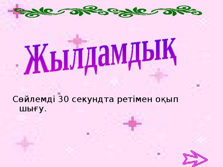 Сөйлемді 30 секундта ретімен оқып шығу.
