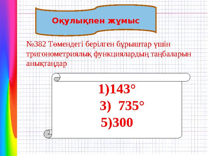 Оқулықпен жұмыс №382 Төмендегі берілген бұрыштар үшін тригонометриялық функциялардың таңбаларын анықтаңдар 1)143° 3) 735