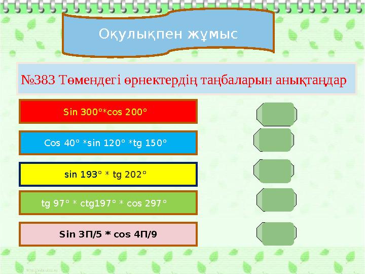 Оқулықпен жұмыс №383 Төмендегі өрнектердің таңбаларын анықтаңдар Sin 300°*cos 200° Cos 40° *sin 120° *tg 150° sin 193° * t