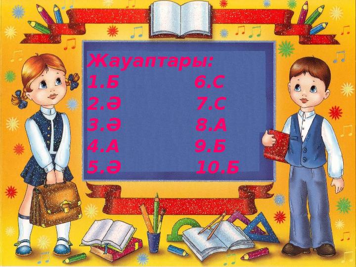 Жауаптары: 1.Б 6.С 2.Ә 7.С 3.Ә 8.А 4.А 9.Б 5.Ә 10.Б