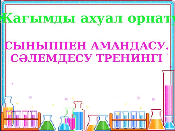 Жағымды ахуал орнату СЫНЫППЕН АМАНДАСУ. СӘЛЕМДЕСУ ТРЕНИНГІ