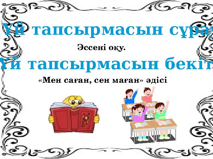 Үй тапсырмасын сұрау Эссені оқу. «Мен саған, сен маған» әдісі Үй тапсырмасын бекіту Үй тапсырмасын сұ