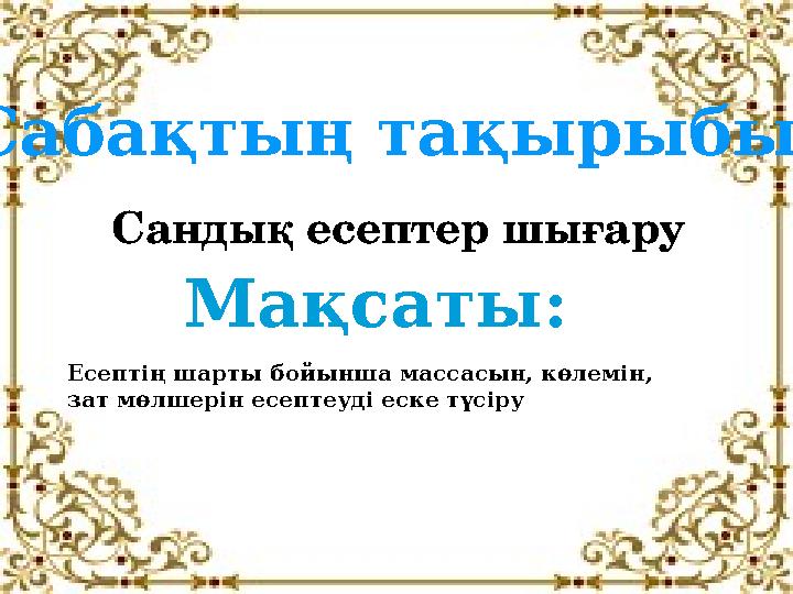 Сабақтың тақырыбы: Сандық есептер шығару Мақсаты: Есептің шарты бойынша массасын, көлемін, зат мөлшерін есептеуді еске түсіру