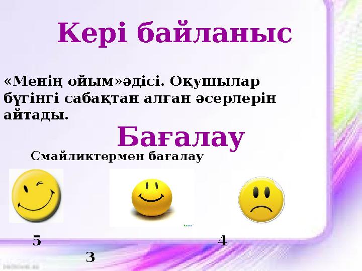 Кері байланыс «Менің ойым»әдісі. Оқушылар бүгінгі сабақтан алған әсерлерін айтады. Бағалау Смайликтермен бағалау 5