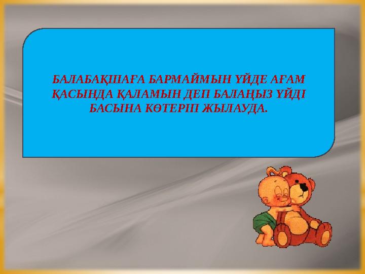 БАЛАБАҚШАҒА БАРМАЙМЫН ҮЙДЕ АҒАМ ҚАСЫНДА ҚАЛАМЫН ДЕП БАЛАҢЫЗ ҮЙДІ БАСЫНА КӨТЕРІП ЖЫЛАУДА.