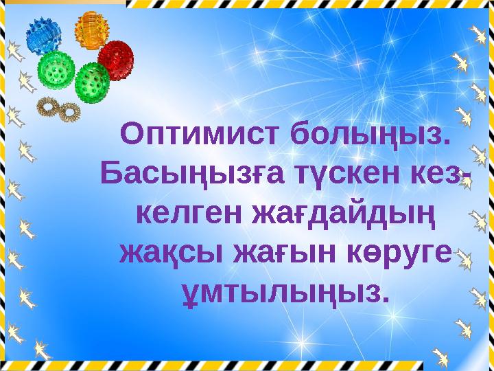 Оптимист болыңыз. Басыңызға түскен кез- келген жағдайдың жақсы жағын көруге ұмтылыңыз.