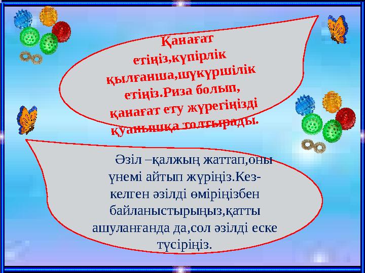 Қанағат етіңіз,күпірлік қылғанша,шүкүршілік етіңіз.Риза болып, қанағат ету жүрегіңізді қуанышқа толтырады. Әзіл –қалжың жат
