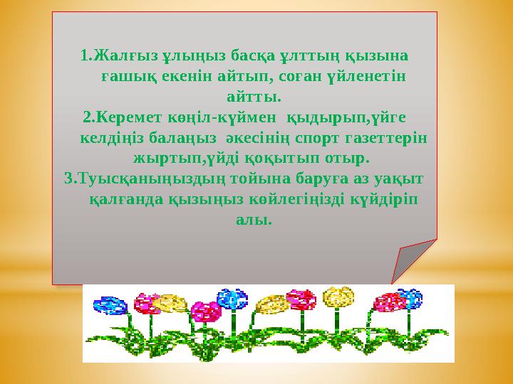 1.Жалғыз ұлыңыз басқа ұлттың қызына ғашық екенін айтып, соған үйленетін айтты. 2.Керемет көңіл-күймен қыдырып,үйге келдіңіз