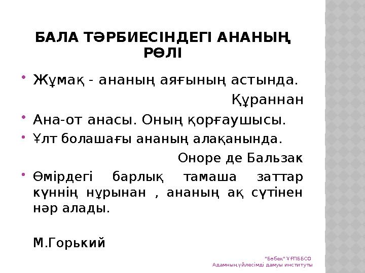 БАЛА ТӘРБИЕСІНДЕГІ АНАНЫҢ РӨЛІ Жұмақ - ананың аяғының астында. Құраннан Ана-от анасы. Оның қорғаушысы. Ұлт болашағы ананың