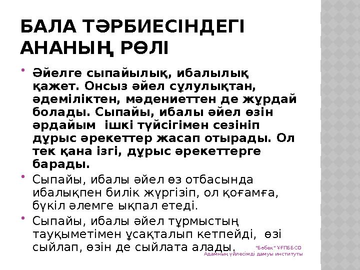 БАЛА ТӘРБИЕСІНДЕГІ АНАНЫҢ РӨЛІ  Әйелге сыпайылық, ибалылық қажет. Онсыз әйел сұлулықтан, әдеміліктен, мәдениеттен де жұрдай