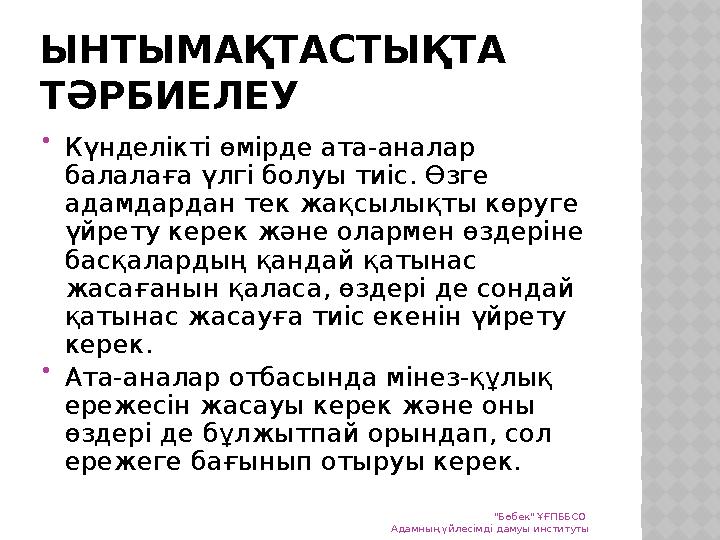 ЫНТЫМАҚТАСТЫҚТА ТӘРБИЕЛЕУ  Күнделікті өмірде ата-аналар балалаға үлгі болуы тиіс. Өзге адамдардан тек жақсылықты көруге үй