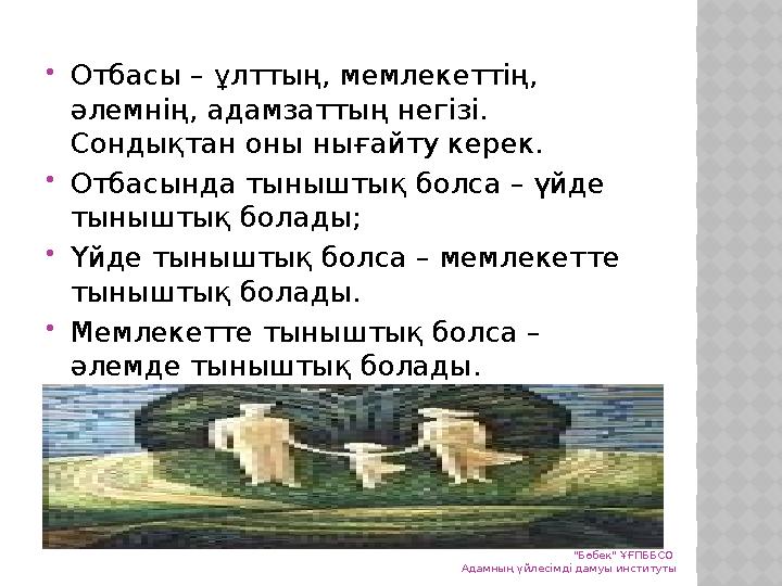 Отбасы – ұлттың, мемлекеттің, әлемнің, адамзаттың негізі. Сондықтан оны нығайту керек. Отбасында тыныштық болса – үйде ты