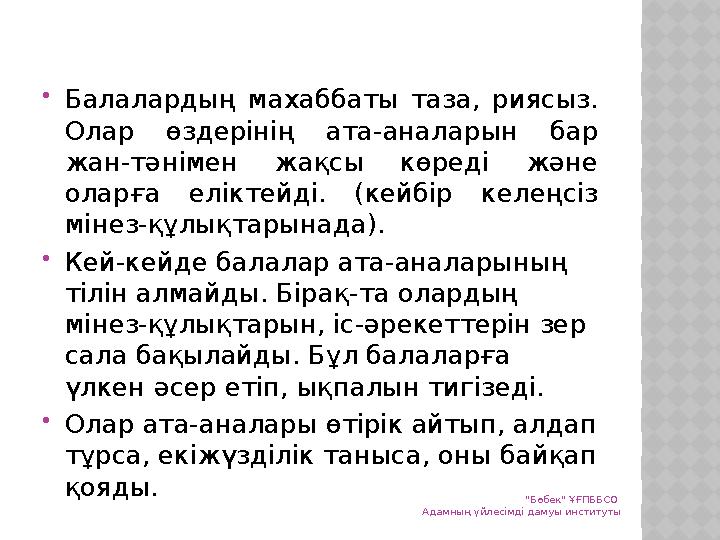 Балалардың махаббаты таза, риясыз. Олар өздерінің ата-аналарын бар жан-тәнімен жақсы көреді және оларға еліктейді. (кейбір