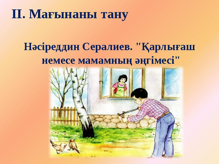 ІІ. Мағынаны тану Нәсіреддин Сералиев. "Қарлығаш немесе мамамның әңгімесі"
