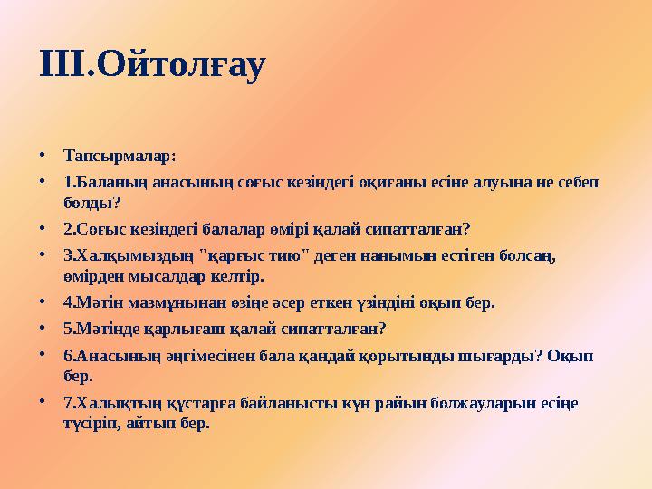 ІІІ.Ойтолғау •Тапсырмалар: •1.Баланың анасының соғыс кезіндегі оқиғаны есіне алуына не себеп болды? •2.Соғыс кезіндегі балалар