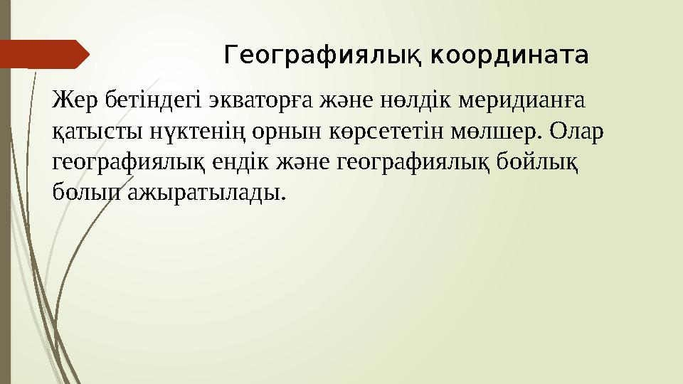 Географиялық координата Жер бетіндегі экваторға және нөлдік меридианға қатысты нүктенің орнын көрсететін мөлшер. Ола