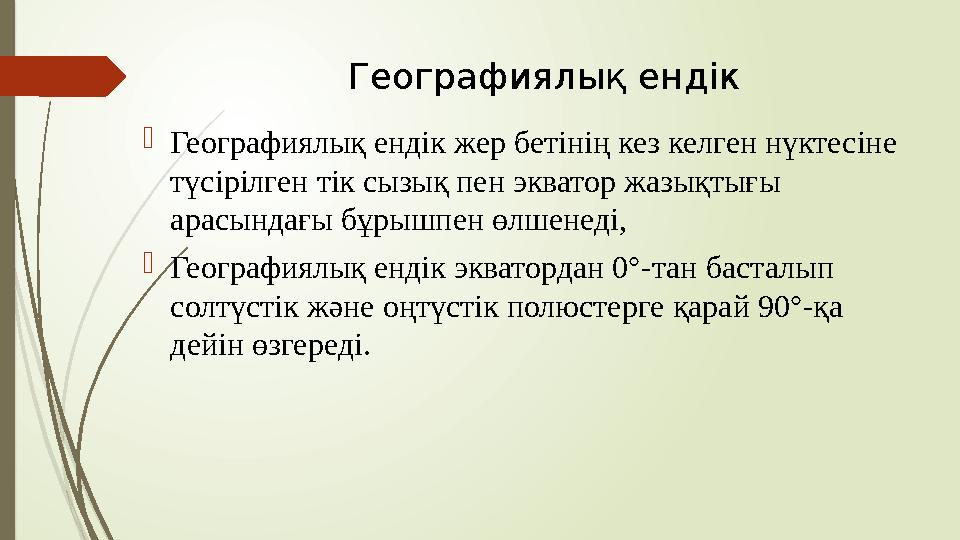 Географиялық ендік  Географиялық ендік жер бетінің кез келген нүктесіне түсірілген тік сызық пен экватор жазықты