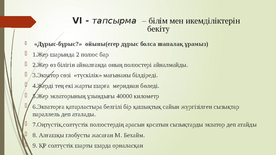 VІ - тапсырма – білім мен икемділіктерін бекіту  «Дұрыс-бұрыс?» ойыны(егер дұрыс болса шапалақ ұрамыз)  1.Жер шары