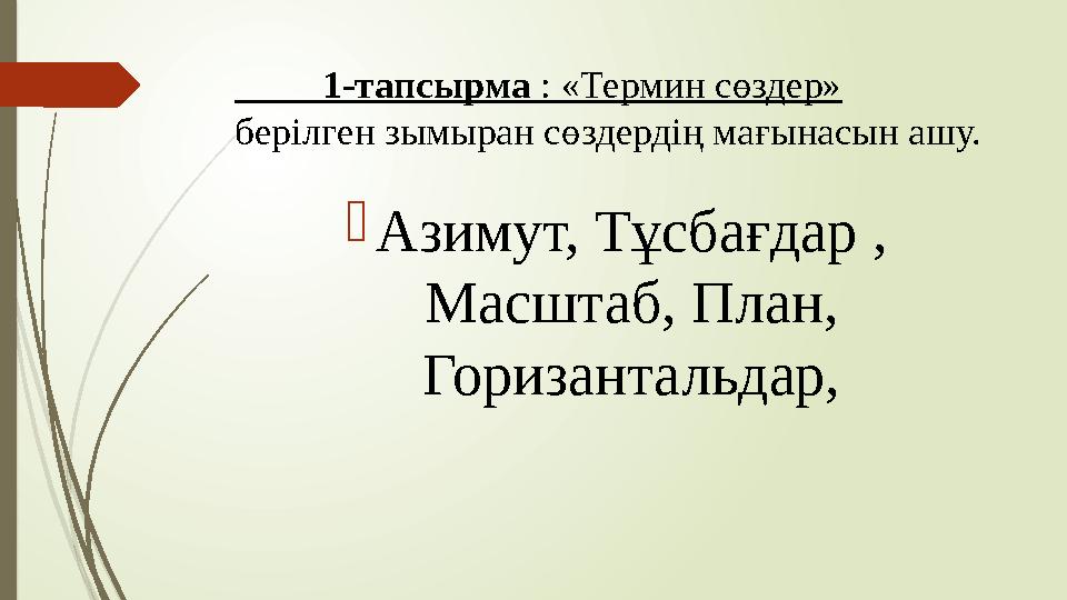 1-тапсырма : «Термин сөздер» берілген зымыран сөздердің мағынасын ашу.  Азимут, Тұсбағдар , Масштаб, План, Гориз