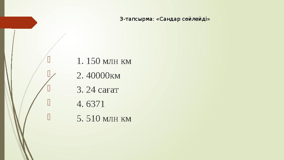 3-тапсырма: «Сандар сөйлейді»  1. 150 млн км  2. 40000км  3. 24 сағат  4. 6371 