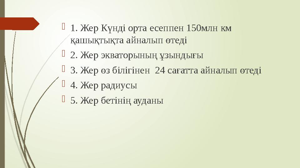  1. Жер Күнді орта есеппен 150млн км қашықтықта айналып өтеді  2. Жер экваторының ұзындығы  3. Жер өз білігінен 24 сағатта