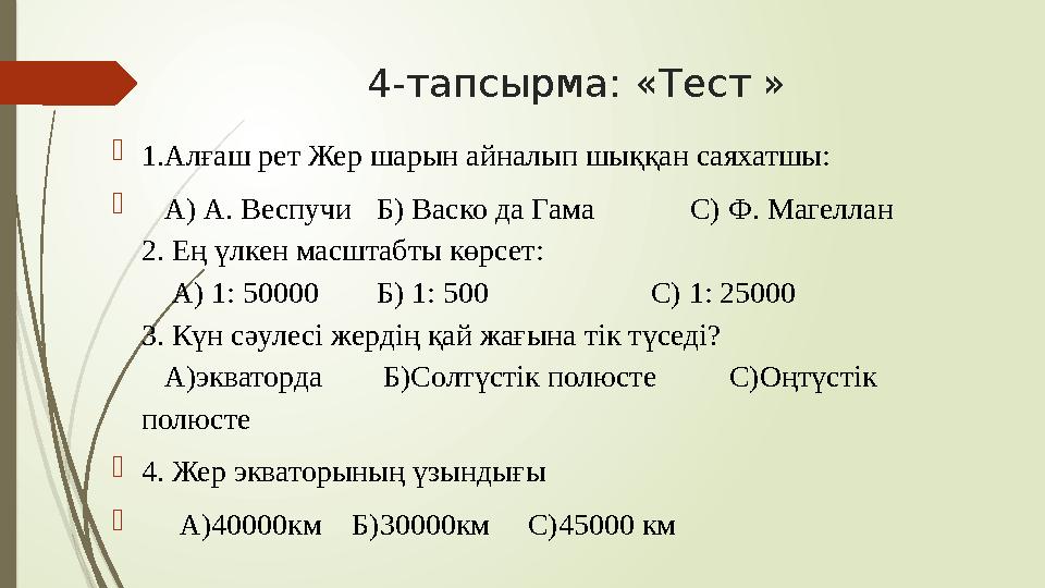 4-тапсырма: «Тест »  1.Алғаш рет Жер шарын айналып шыққан саяхатшы:  А) А. Веспучи Б) Васко да Гама С) Ф.