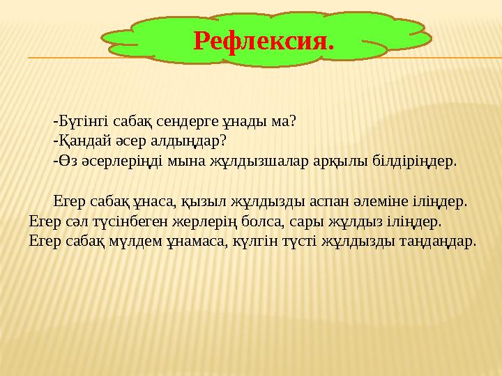 Рефлексия. -Бүгінгі сабақ сендерге ұнады ма? -Қандай әсер алдыңдар? -Өз әсерлеріңді мына жұлдызшалар арқылы білдіріңдер. Егер