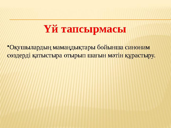 Үй тапсырмасы • Оқушылардың мамаңдықтары бойынша синоним сөздерді қатыстыра отырып шағын мәтін құрастыру.