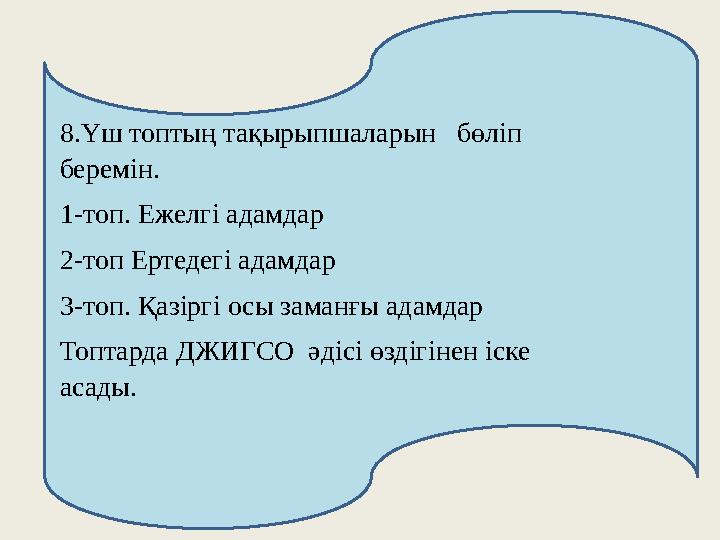 8.Үш топтың тақырыпшаларын бөліп беремін. 1-топ. Ежелгі адамдар 2-топ Ертедегі адамдар 3-топ. Қазіргі осы заманғы адамдар Т