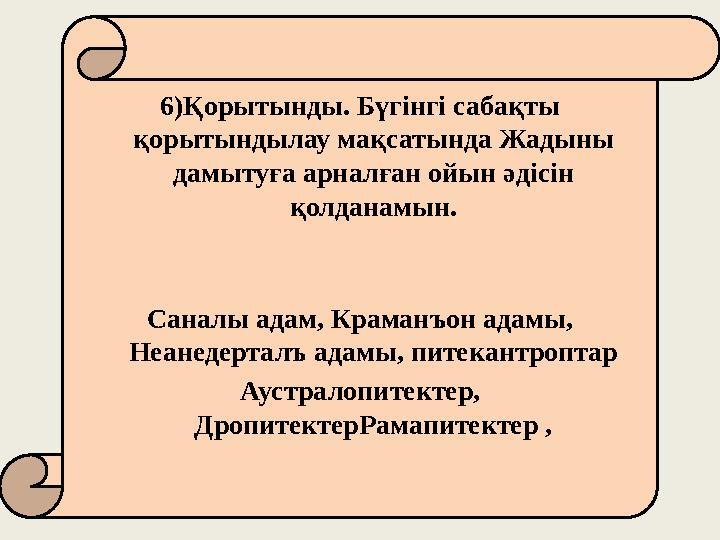 6)Қорытынды. Бүгінгі сабақты қорытындылау мақсатында Жадыны дамытуға арналған ойын әдісін қолданамын. Саналы адам, Краманъон