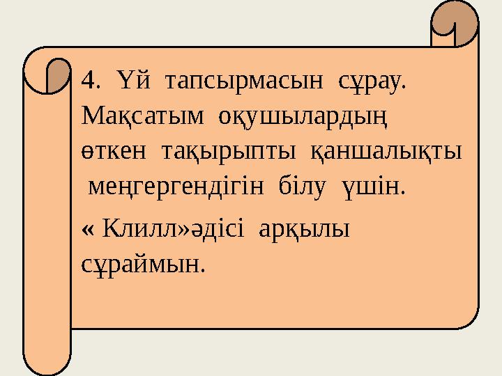 4. Үй тапсырмасын сұрау. Мақсатым оқушылардың өткен тақырыпты қаншалықты меңгергендігін білу үшін. « Клилл»әдіс
