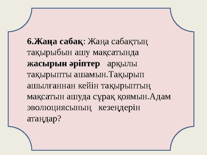 6.Жаңа сабақ: Жаңа сабақтың тақырыбын ашу мақсатында жасырын әріптер арқылы тақырыпты ашамын.Тақырып ашылғаннан кейін тақыр