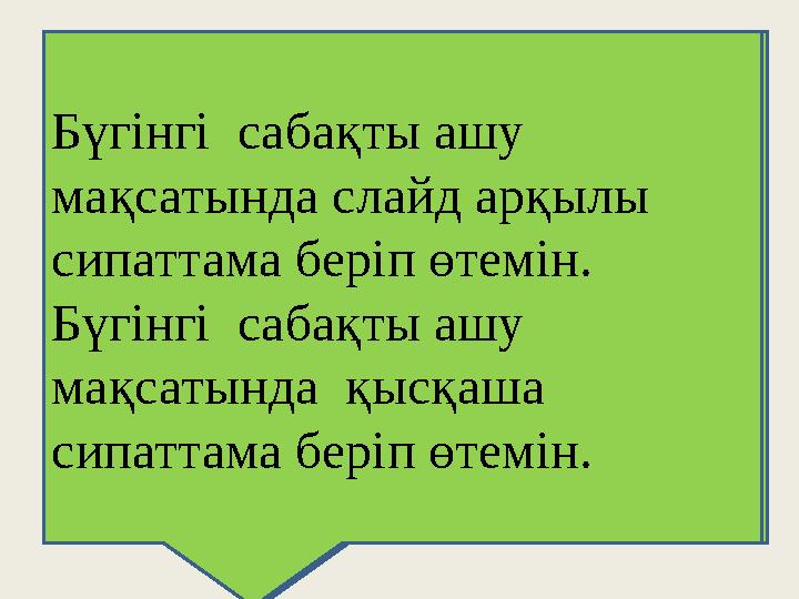 Бүгінгі сабақты ашу мақсатында слайд арқылы сипаттама беріп өтемін. Бүгінгі сабақты ашу мақсатында слайд арқылы сипаттама б