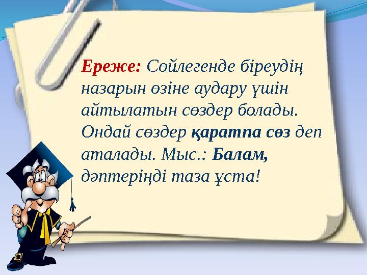 Ереже: Сөйлегенде біреудің назарын өзіне аудару үшін айтылатын сөздер болады. Ондай сөздер қаратпа сөз деп аталады. Мыс.: Ба