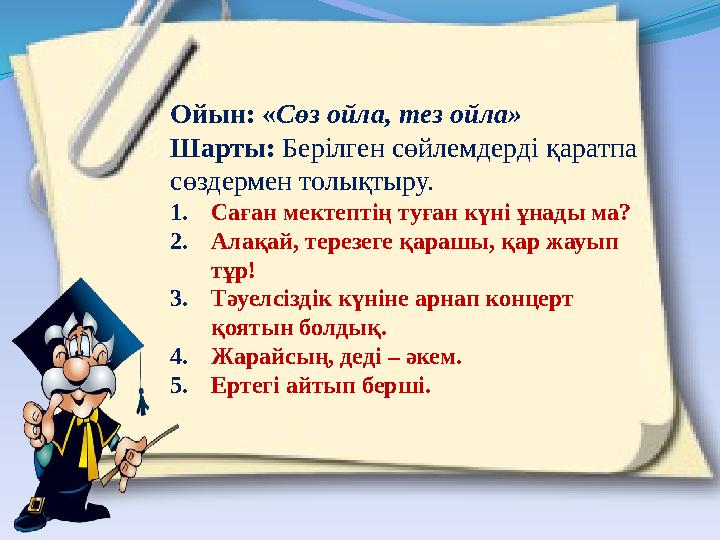 Ойын: «Сөз ойла, тез ойла» Шарты: Берілген сөйлемдерді қаратпа сөздермен толықтыру. 1.Саған мектептің туған күні ұнады ма? 2.Ал