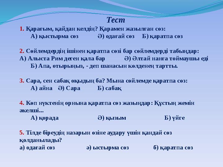 Тест 1. Қарағым, қайдан келдің? Қарамен жазылған сөз: А) қыстырма сөз Ә) одағай сөзБ) қаратпа сөз 2. Сөйлемдердің ішінен қаратпа