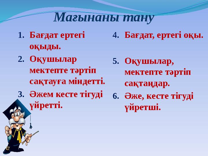 1.Бағдат ертегі оқыды. 2.Оқушылар мектепте тәртіп сақтауға міндетті. 3.Әжем кесте тігуді үйретті. 4.Бағдат, ертегі оқы.