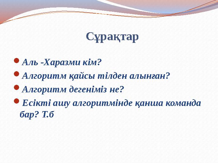 Сұрақтар Аль -Харазми кім? Алгоритм қайсы тілден алынған? Алгоритм дегеніміз не? Есікті ашу алгоритмінде қанша коман