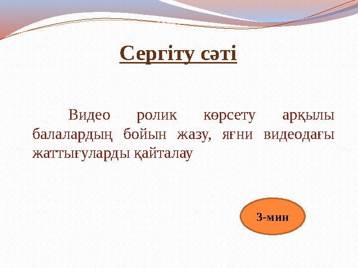 Сергіту сәті Видео ролик көрсету арқылы балалардың бойын жазу, яғни видеодағы жаттығуларды қайталау 3-мин