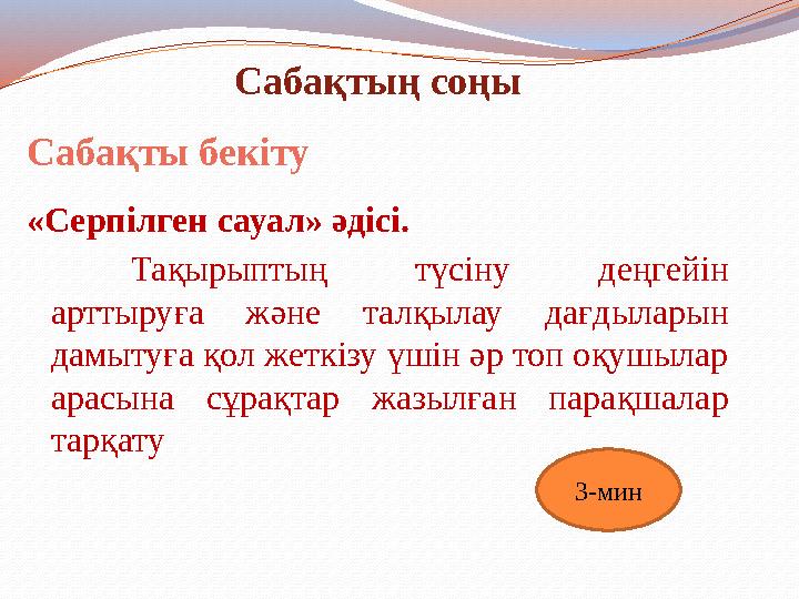 Сабақтың соңы Сабақты бекіту «Серпілген сауал» әдісі. Тақырыптың түсіну деңгейін арттыруға және талқылау дағдыларын дамытуға қ